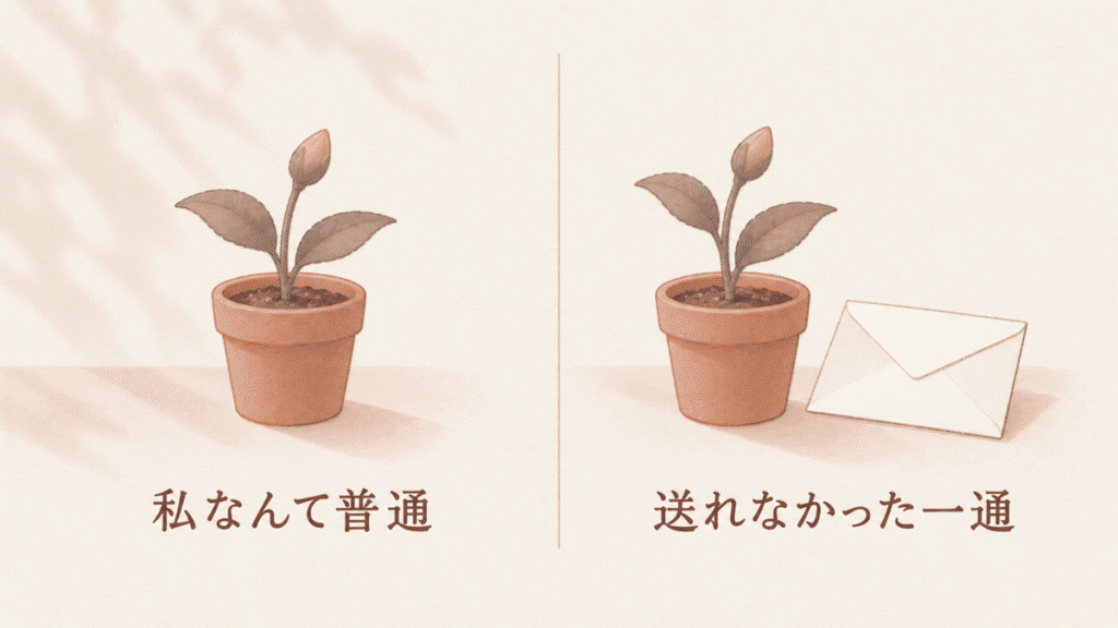 左右を比べた図。左はつぼみの植木鉢と「私なんて普通」、右は植木鉢と封をした封筒と「送れなかった一通」